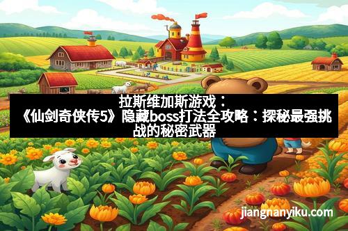拉斯维加斯游戏：《仙剑奇侠传5》隐藏boss打法全攻略：探秘最强挑战的秘密武器
